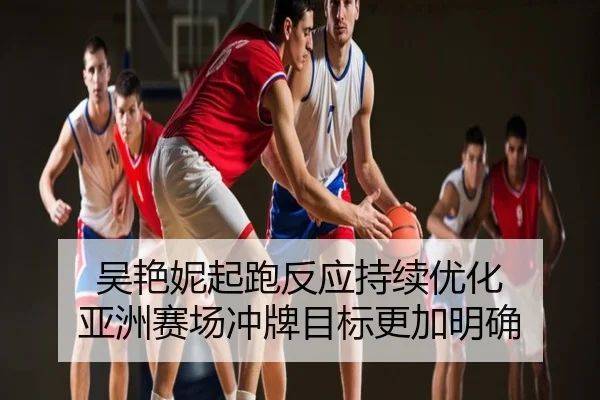 吴艳妮起跑反应持续优化 亚洲赛场冲牌目标更加明确