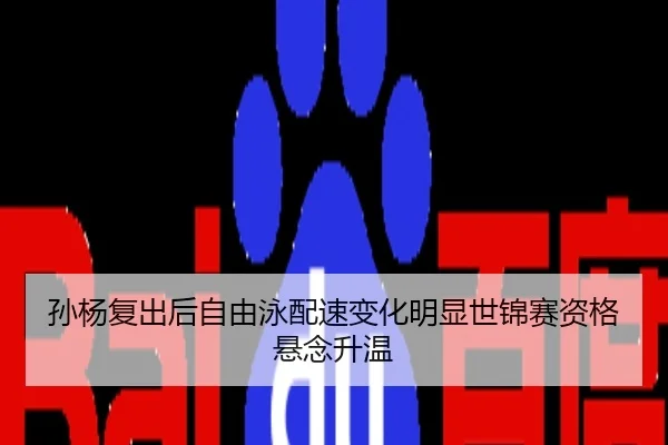 孙杨复出后自由泳配速变化明显世锦赛资格悬念升温