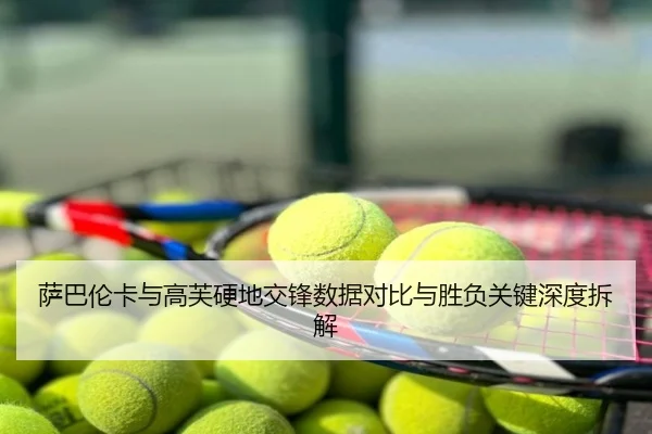 萨巴伦卡与高芙硬地交锋数据对比与胜负关键深度拆解
