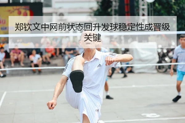 郑钦文中网前状态回升发球稳定性成晋级关键